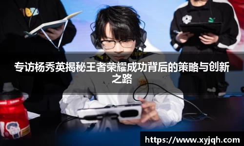专访杨秀英揭秘王者荣耀成功背后的策略与创新之路