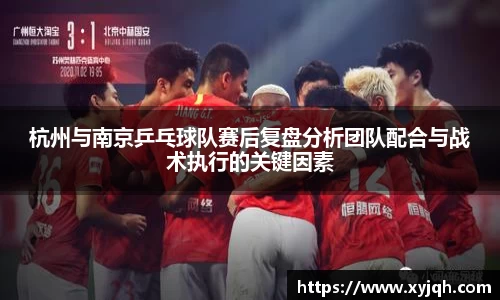 杭州与南京乒乓球队赛后复盘分析团队配合与战术执行的关键因素