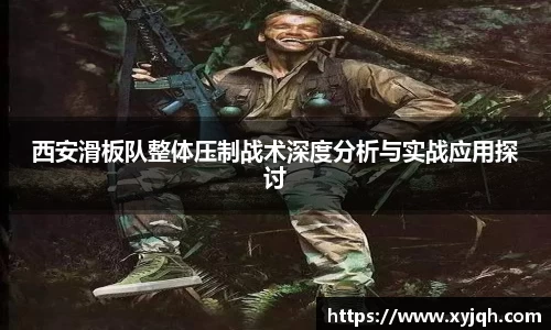 西安滑板队整体压制战术深度分析与实战应用探讨