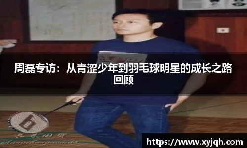 周磊专访：从青涩少年到羽毛球明星的成长之路回顾
